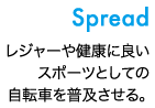 Spead　レジャーや健康に良いスポーツとしての自転車を普及させる。